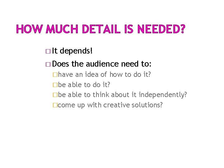 HOW MUCH DETAIL IS NEEDED? � It depends! � Does the audience need to: HOW MUCH DETAIL IS NEEDED? � It depends! � Does the audience need to: