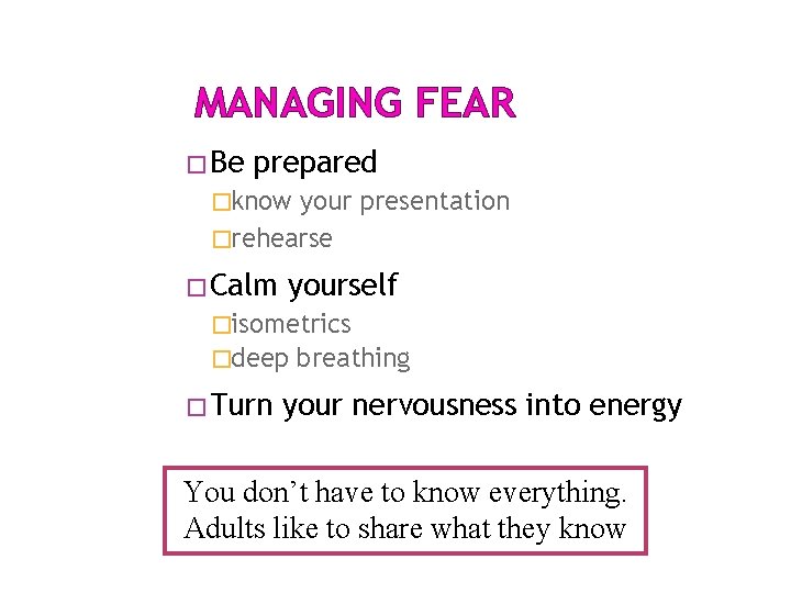 MANAGING FEAR �Be prepared �know your presentation �rehearse �Calm yourself �isometrics �deep �Turn breathing MANAGING FEAR �Be prepared �know your presentation �rehearse �Calm yourself �isometrics �deep �Turn breathing
