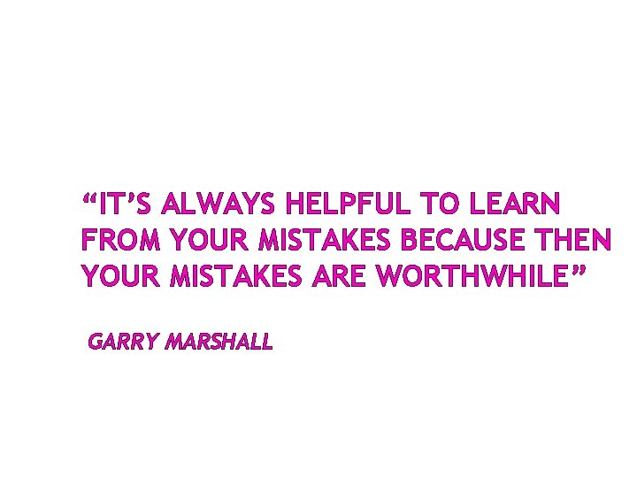 “IT’S ALWAYS HELPFUL TO LEARN FROM YOUR MISTAKES BECAUSE THEN YOUR MISTAKES ARE WORTHWHILE” “IT’S ALWAYS HELPFUL TO LEARN FROM YOUR MISTAKES BECAUSE THEN YOUR MISTAKES ARE WORTHWHILE”
