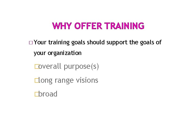 WHY OFFER TRAINING � Your training goals should support the goals of your organization WHY OFFER TRAINING � Your training goals should support the goals of your organization