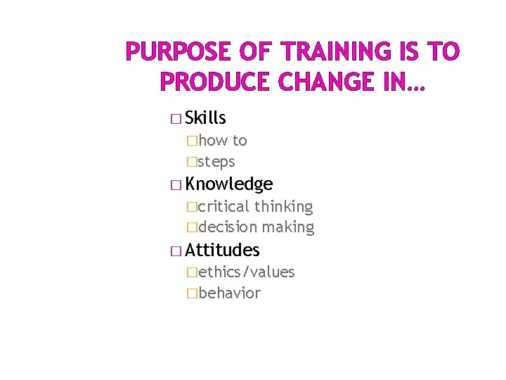 PURPOSE OF TRAINING IS TO PRODUCE CHANGE IN… � Skills �how to �steps � PURPOSE OF TRAINING IS TO PRODUCE CHANGE IN… � Skills �how to �steps �