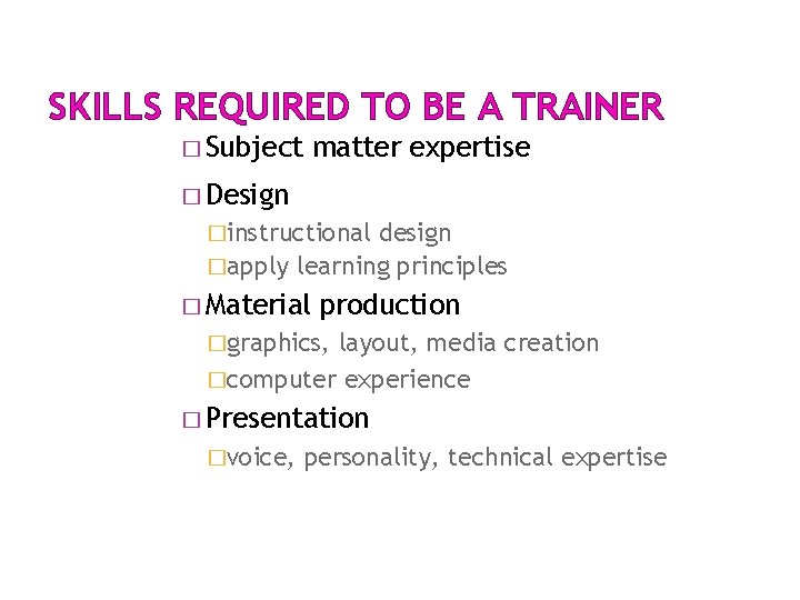 SKILLS REQUIRED TO BE A TRAINER � Subject matter expertise � Design �instructional design SKILLS REQUIRED TO BE A TRAINER � Subject matter expertise � Design �instructional design