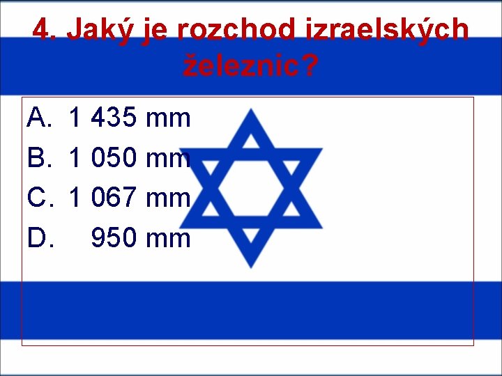 4. Jaký je rozchod izraelských železnic? A. B. C. D. 1 435 mm 1