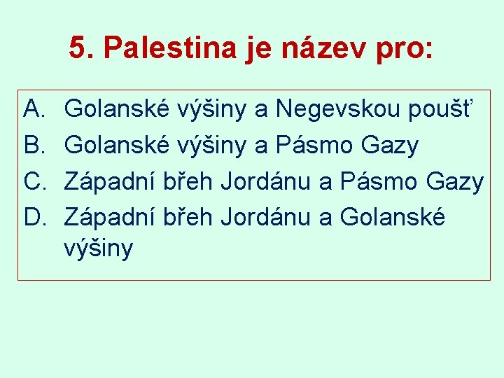 5. Palestina je název pro: A. B. C. D. Golanské výšiny a Negevskou poušť