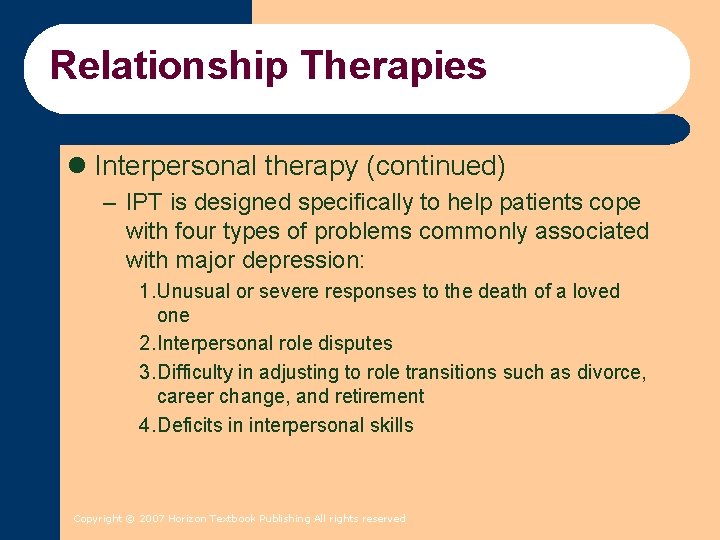 Relationship Therapies l Interpersonal therapy (continued) – IPT is designed specifically to help patients Relationship Therapies l Interpersonal therapy (continued) – IPT is designed specifically to help patients