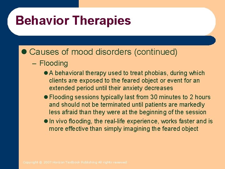 Behavior Therapies l Causes of mood disorders (continued) – Flooding l A behavioral therapy Behavior Therapies l Causes of mood disorders (continued) – Flooding l A behavioral therapy