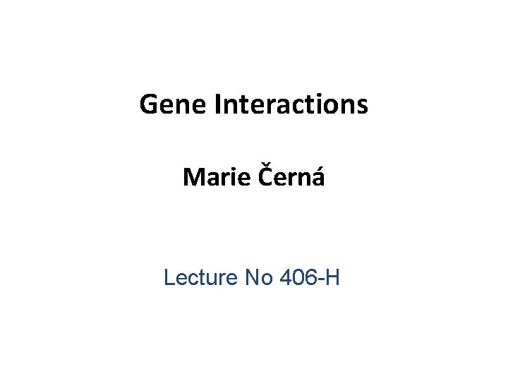 Gene Interactions Marie Černá Lecture No 406 -H 