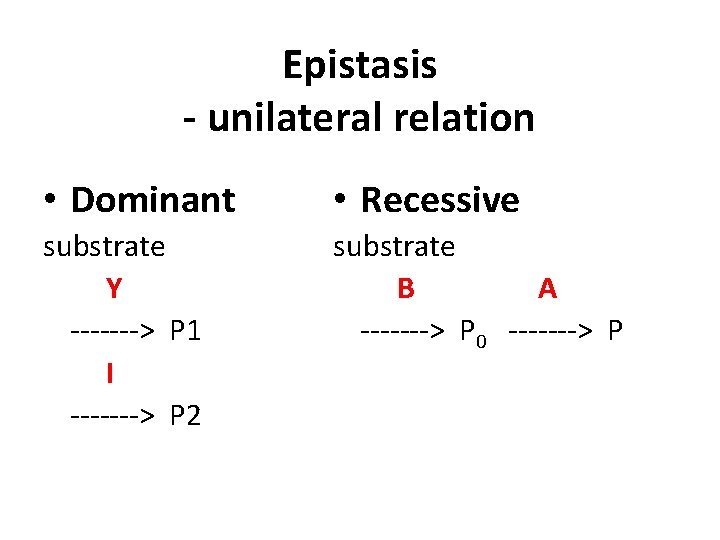 Epistasis - unilateral relation • Dominant • Recessive substrate Y -------> P 1 I