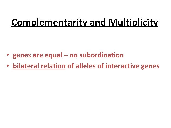 Complementarity and Multiplicity • genes are equal – no subordination • bilateral relation of