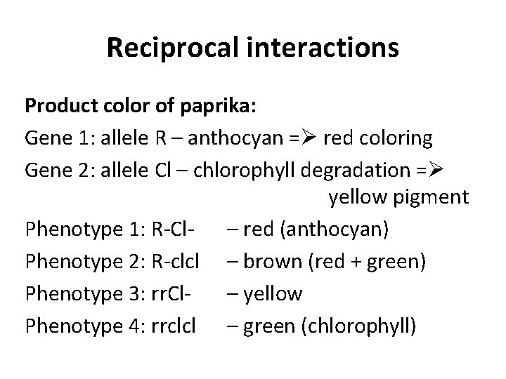 Reciprocal interactions Product color of paprika: Gene 1: allele R – anthocyan = red