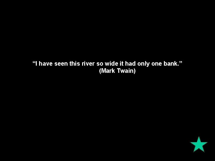 “I have seen this river so wide it had only one bank. ” (Mark