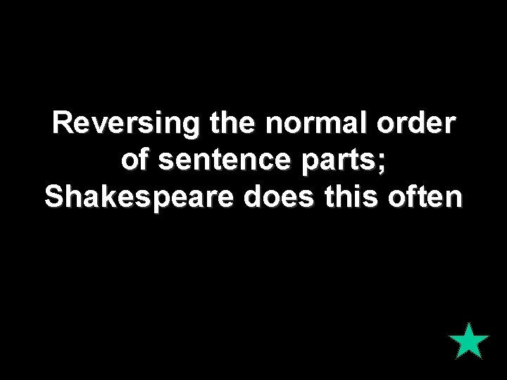 Reversing the normal order of sentence parts; Shakespeare does this often 