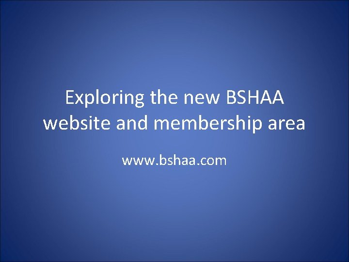 Exploring the new BSHAA website and membership area www. bshaa. com 