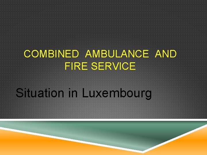 COMBINED AMBULANCE AND FIRE SERVICE Situation in Luxembourg 
