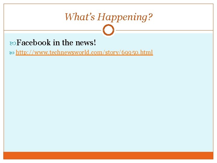 What’s Happening? Facebook in the news! http: //www. technewsworld. com/story/69950. html 