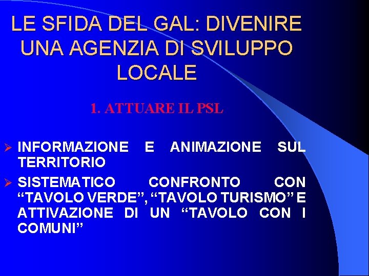 LE SFIDA DEL GAL: DIVENIRE UNA AGENZIA DI SVILUPPO LOCALE 1. ATTUARE IL PSL LE SFIDA DEL GAL: DIVENIRE UNA AGENZIA DI SVILUPPO LOCALE 1. ATTUARE IL PSL