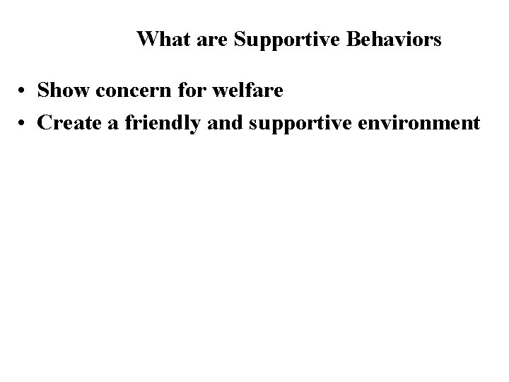 What are Supportive Behaviors • Show concern for welfare • Create a friendly and
