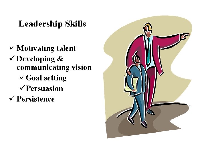 Leadership Skills ü Motivating talent ü Developing & communicating vision üGoal setting üPersuasion ü