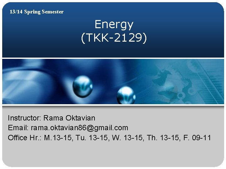 13/14 Spring Semester Energy (TKK-2129) Instructor: Rama Oktavian Email: rama. oktavian 86@gmail. com Office