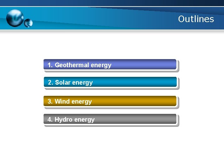 Outlines 1. Geothermal energy 2. Solar energy 3. Wind energy 4. Hydro energy 
