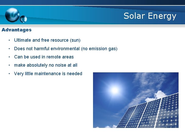 Solar Energy Advantages • Ultimate and free resource (sun) • Does not harmful environmental