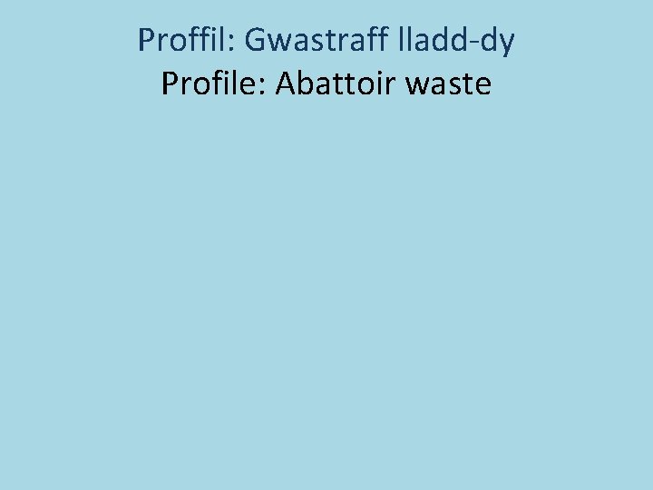 Proffil: Gwastraff lladd-dy Profile: Abattoir waste 