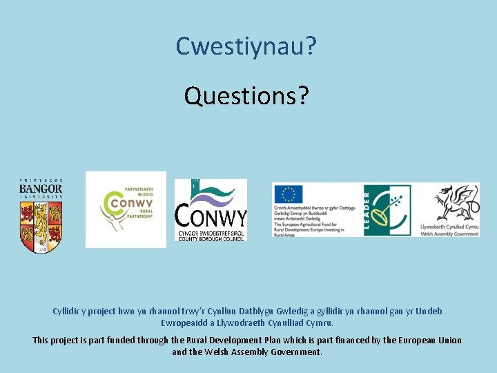 Cwestiynau? Questions? Cyllidir y project hwn yn rhannol trwy’r Cynllun Datblygu Gwledig a gyllidir