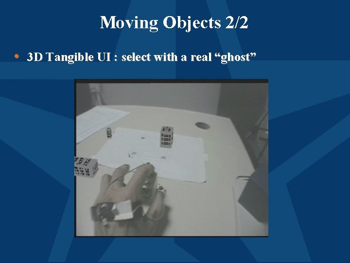 Moving Objects 2/2 • 3 D Tangible UI : select with a real “ghost”