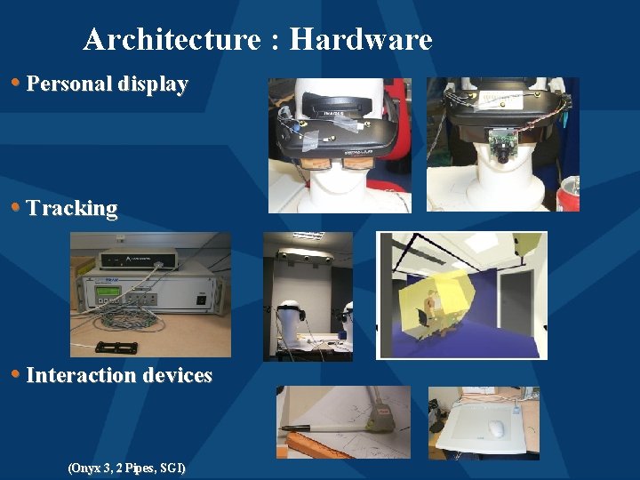 Architecture : Hardware • Personal display • Tracking • Interaction devices (Onyx 3, 2