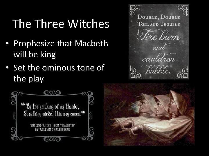 The Three Witches • Prophesize that Macbeth will be king • Set the ominous