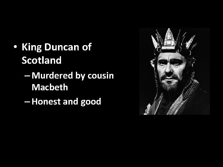 • King Duncan of Scotland – Murdered by cousin Macbeth – Honest and