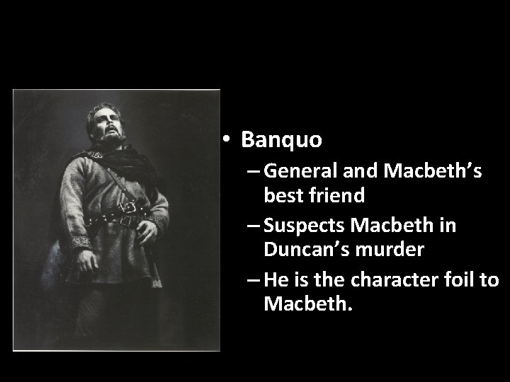  • Banquo – General and Macbeth’s best friend – Suspects Macbeth in Duncan’s