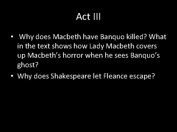 Act III • Why does Macbeth have Banquo killed? What in the text shows