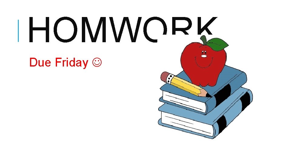 HOMWORK Due Friday HOMWORK Due Friday