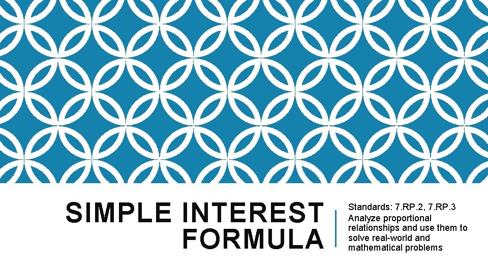 SIMPLE INTEREST FORMULA Standards: 7. RP. 2, 7. RP. 3 Analyze proportional relationships and SIMPLE INTEREST FORMULA Standards: 7. RP. 2, 7. RP. 3 Analyze proportional relationships and