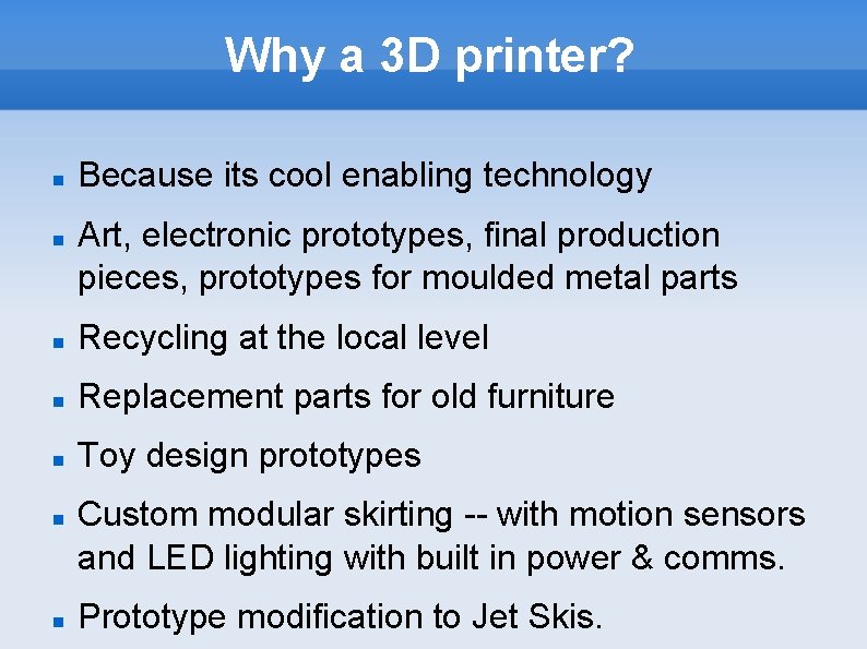 Why a 3 D printer? Because its cool enabling technology Art, electronic prototypes, final