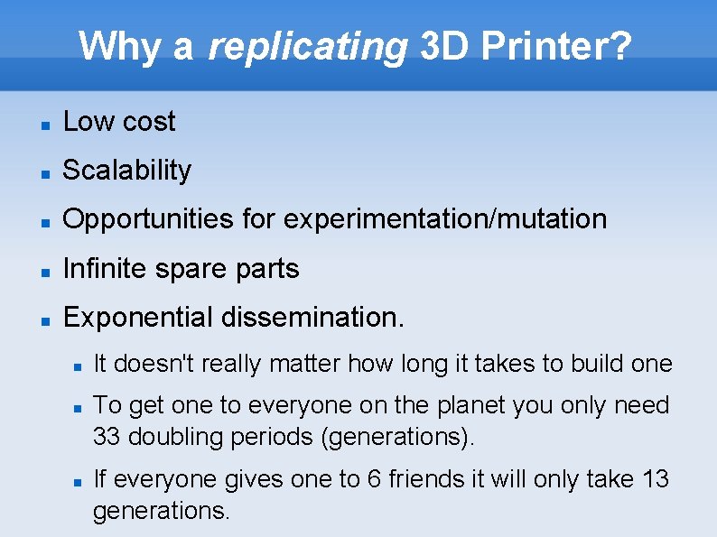 Why a replicating 3 D Printer? Low cost Scalability Opportunities for experimentation/mutation Infinite spare