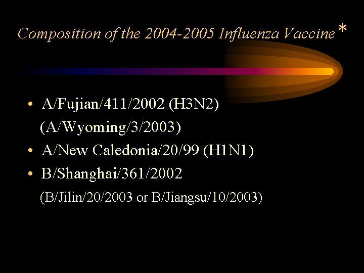 Composition of the 2004 -2005 Influenza Vaccine* • A/Fujian/411/2002 (H 3 N 2) (A/Wyoming/3/2003)