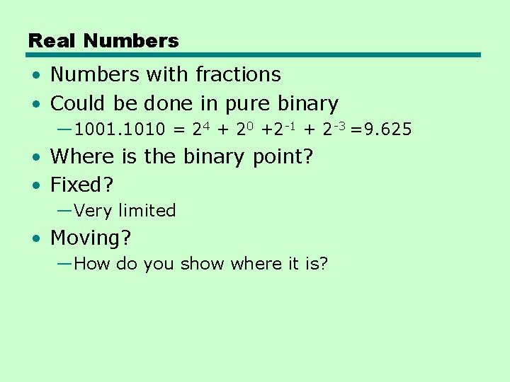 Real Numbers • Numbers with fractions • Could be done in pure binary —