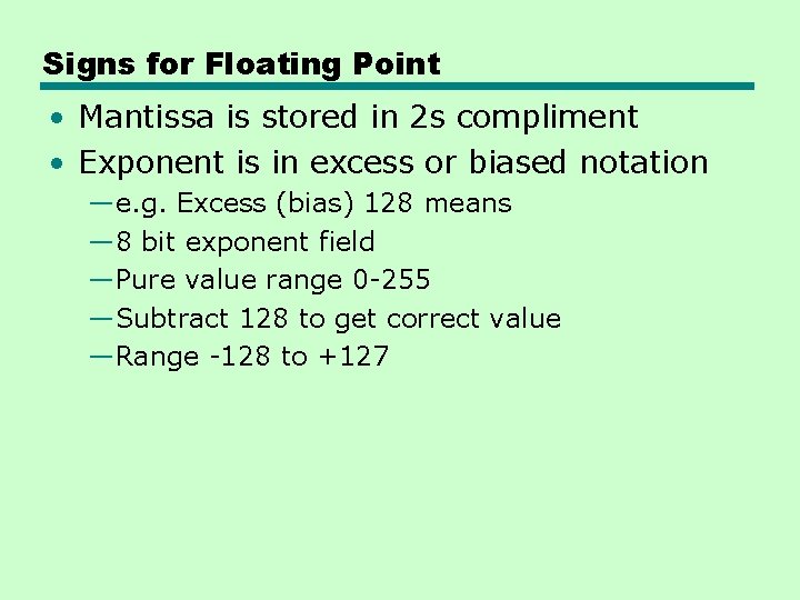 Signs for Floating Point • Mantissa is stored in 2 s compliment • Exponent