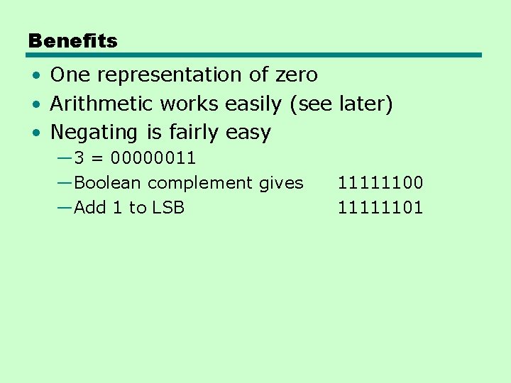 Benefits • One representation of zero • Arithmetic works easily (see later) • Negating