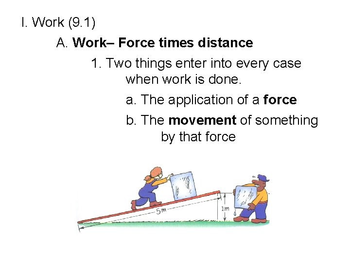I. Work (9. 1) A. Work– Force times distance 1. Two things enter into