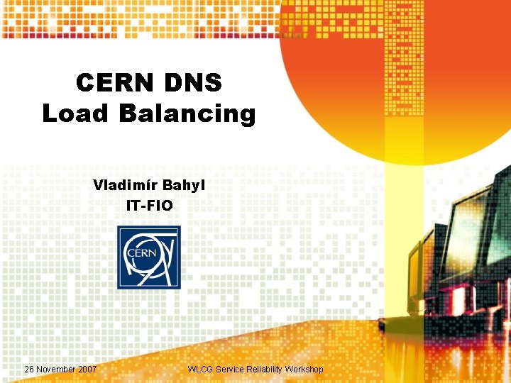 CERN DNS Load Balancing Vladimír Bahyl IT-FIO 26 November 2007 WLCG Service Reliability Workshop