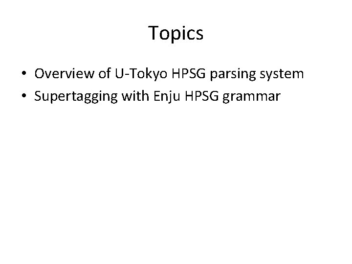 Topics • Overview of U-Tokyo HPSG parsing system • Supertagging with Enju HPSG grammar