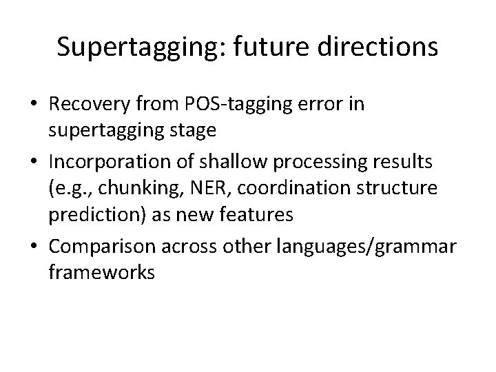 Supertagging: future directions • Recovery from POS-tagging error in supertagging stage • Incorporation of