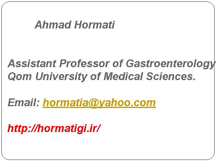 Ahmad Hormati Assistant Professor of Gastroenterology Qom University of Medical Sciences. Email: hormatia@yahoo. com