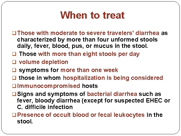 When to treat q Those with moderate to severe travelers' diarrhea as characterized by