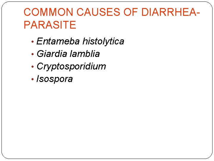 COMMON CAUSES OF DIARRHEA- PARASITE • Entameba histolytica • Giardia lamblia • Cryptosporidium •