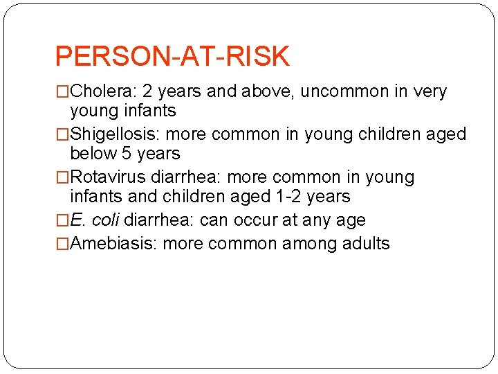PERSON-AT-RISK �Cholera: 2 years and above, uncommon in very young infants �Shigellosis: more common
