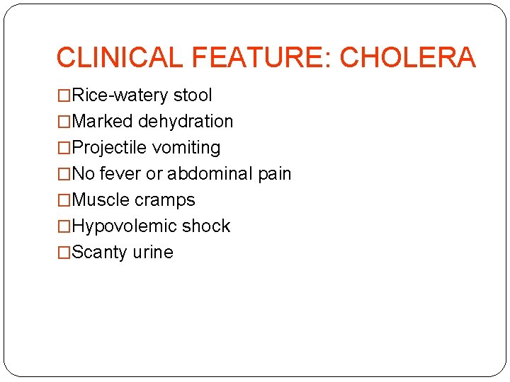 CLINICAL FEATURE: CHOLERA �Rice-watery stool �Marked dehydration �Projectile vomiting �No fever or abdominal pain